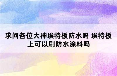 求问各位大神埃特板防水吗 埃特板上可以刷防水涂料吗